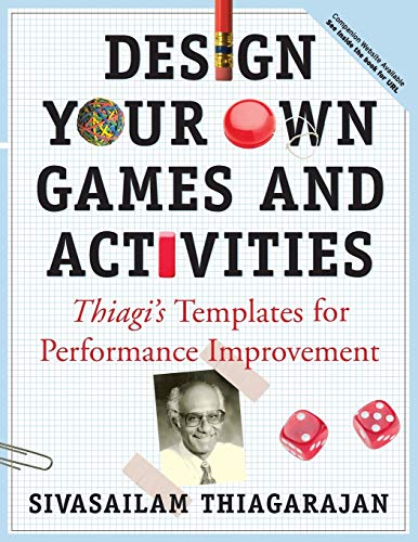 Design Your Own Games and Activities: Thiagi's Templates for Performance Improvement Design Your Own Games and Activities: Thiagi's Templates for Performance Improvement
