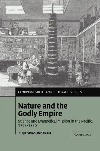 Nature and the Godly Empire: Science and Evangelical Mission in the Pacific, 1795-1850 (Cambridge Social and Cultural Histories, 7, Band 7)