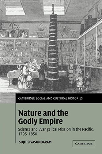 Nature and the Godly Empire: Science and Evangelical Mission in the Pacific, 1795-1850 (Cambridge Social and Cultural Histories, 7, Band 7)