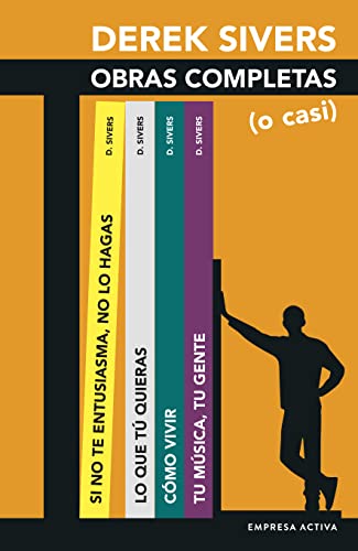 Derek Sivers: Obras Completas (o casi): Lo que quieras; Si no te entusiasma, no lo hagas; Cómo vivir; Tu música, tu gente (Gestión del conocimiento)