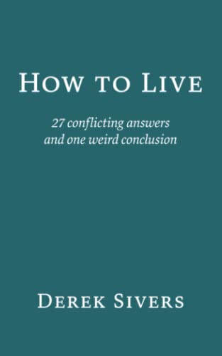 How to Live: 27 conflicting answers and one weird conclusion How to Live: 27 conflicting answers and one weird conclusion
