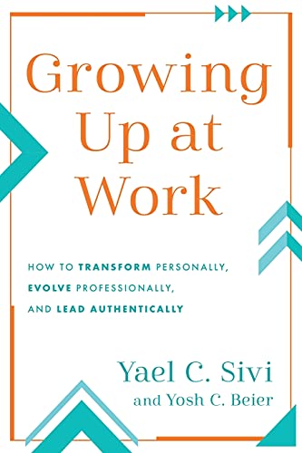 Growing Up at Work: How to Transform Personally, Evolve Professionally, and Lead Authentically Growing Up at Work: How to Transform Personally, Evolve Professionally, and Lead Authentically