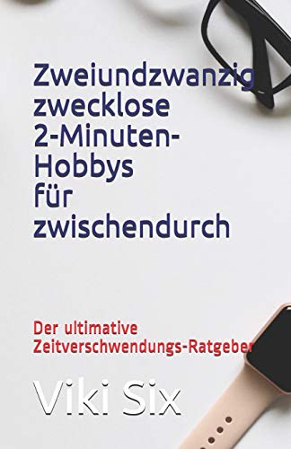 Zweiundzwanzig zwecklose Zweiminutenhobbys für Zwischendurch: Der ultimative Zeitverschwendungs-Ratgeber von Independently Published
