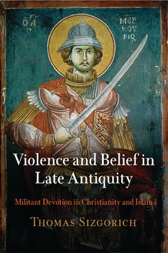 Violence and Belief in Late Antiquity: Militant Devotion in Christianity and Islam (Divinations: Rereading Late Ancient Religion)