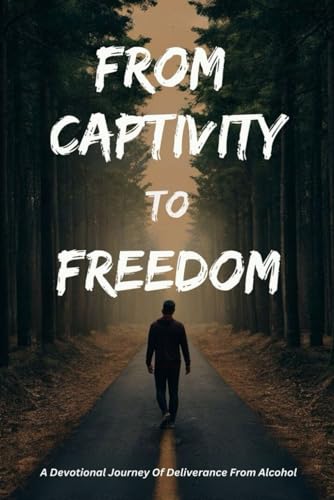 From Captivity To Freedom: A Devotional Journey Of Deliverance From Alcohol von Independently published