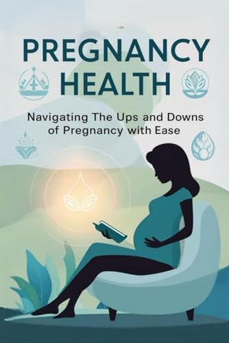 Pregnancy Health: Navigating The Ups And Downs Of Pregnancy With Ease von Independently published