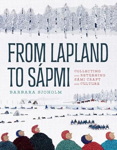 From Lapland to Sápmi: Collecting and Returning Sámi Craft and Culture: Collecting and Returning Sámi Craft and Culture von Univ Of Minnesota Press