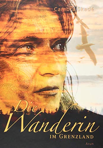 Die Wanderin im Grenzland: Von den Feuern und den Blumen, den Wegen und der Heimat. von Arun Verlag