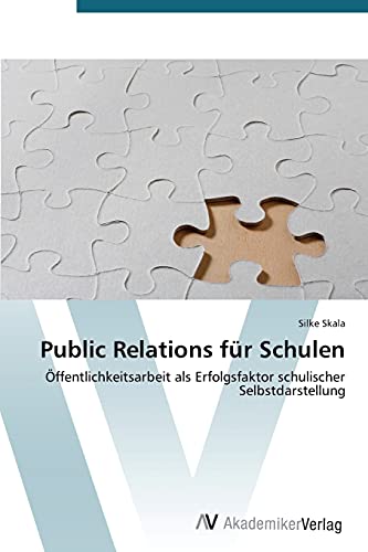 Public Relations für Schulen: Öffentlichkeitsarbeit als Erfolgsfaktor schulischer Selbstdarstellung von AV Akademikerverlag