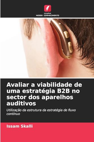 Avaliar a viabilidade de uma estratégia B2B no sector dos aparelhos auditivos: Utilização da estrutura da estratégia de fluxo contínuo von Edições Nosso Conhecimento