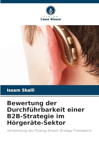 Bewertung der Durchführbarkeit einer B2B-Strategie im Hörgeräte-Sektor: Verwendung des Flowing Stream Strategy Framework von Verlag Unser Wissen