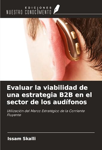 Evaluar la viabilidad de una estrategia B2B en el sector de los audífonos: Utilización del Marco Estratégico de la Corriente Fluyente von Ediciones Nuestro Conocimiento