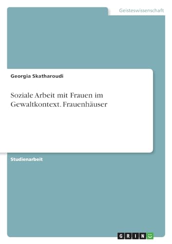 Soziale Arbeit mit Frauen im Gewaltkontext. Frauenhäuser von GRIN Verlag