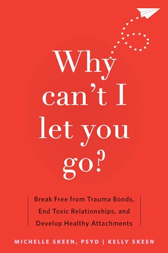 Why Can't I Let You Go?: Break Free from Trauma Bonds, End Toxic Relationships, and Develop Healthy Attachments