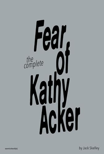 The Complete Fear of Kathy Acker von Semiotext(e)