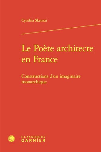 Le Poete Architecte En France: Constructions d'Un Imaginaire Monarchique von Classiques Garnier