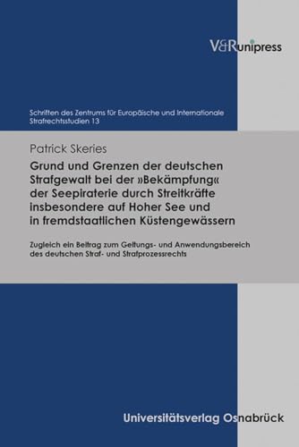 Grund und Grenzen der deutschen Strafgewalt bei der »Bekämpfung« der Seepiraterie durch Streitkräfte insbesondere auf Hoher See und in ... und Internationale Strafrechtsstudien)