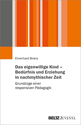 Das eigenwillige Kind – Bedürfnis und Erziehung in nachmythischer Zeit: Grundzüge einer responsiven Pädagogik