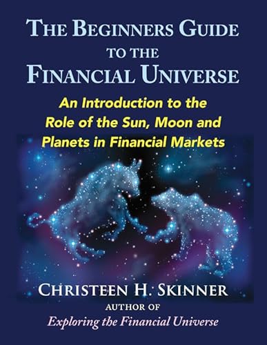 The Beginners Guide to the Financial Universe: An Introduction to the Role of the Sun, Moon and Planets in Financial Markets