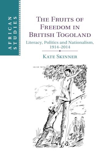 The Fruits of Freedom in British Togoland: Literacy, Politics and Nationalism, 1914-2014 (African Studies, 132)
