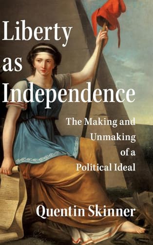 Liberty as Independence: The Making and Unmaking of a Political Ideal von Cambridge University Pr.