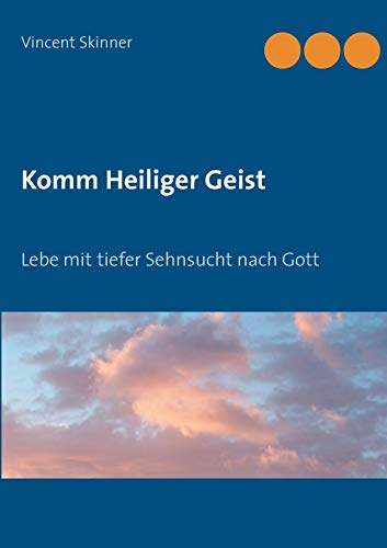 Komm Heiliger Geist: Lebe mit tiefer Sehnsucht nach Gott