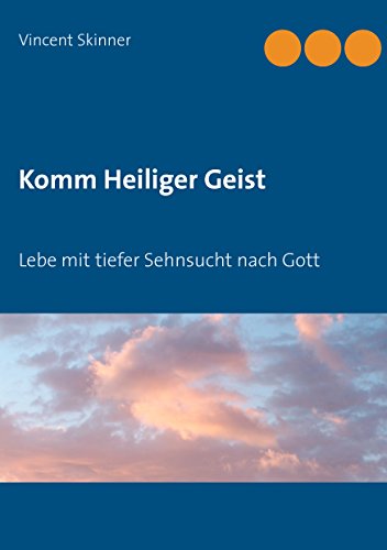 Komm Heiliger Geist: Lebe mit tiefer Sehnsucht nach Gott