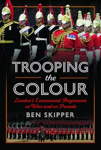 Trooping the Colour: London's Ceremonial Regiments at War and on Parade von Pen & Sword History