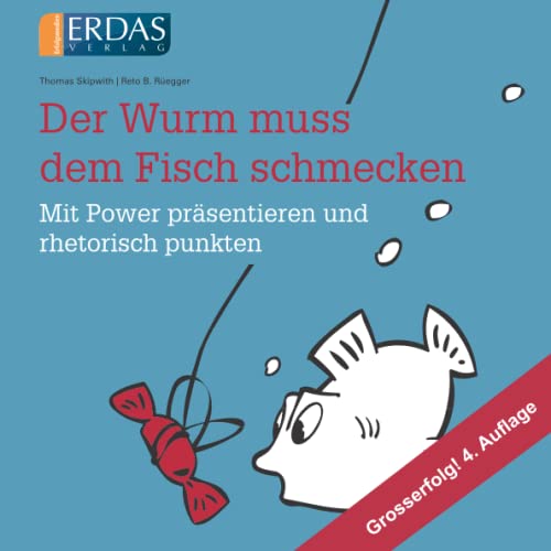 Der Wurm muss dem Fisch schmecken: Mit Power präsentieren und rhetorisch punkten von ERDAS Verlag