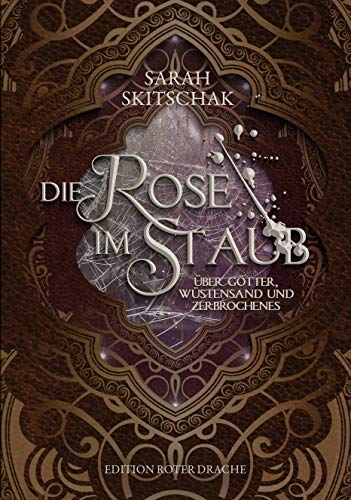 Die Rose im Staub: Über Götter, Wüstensand und Zerbrochenes