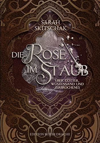 Die Rose im Staub: Über Götter, Wüstensand und Zerbrochenes