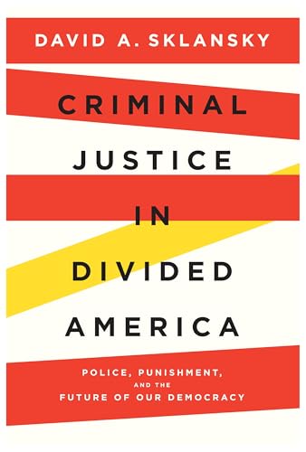 Criminal Justice in Divided America: Police, Punishment, and the Future of Our Democracy von Harvard University Press