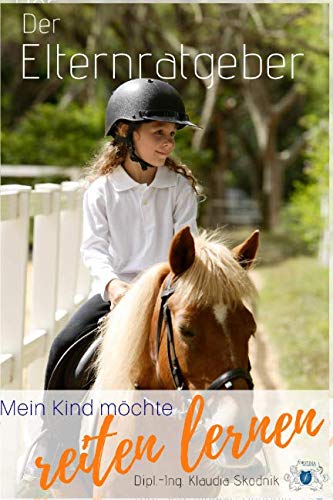 Mein Kind möchte reiten lernen - Der Elternratgeber: Wo finde ich die richtige Reitschule? Wie finde ich die richtige Reitschule? Woran erkenne ich ... Kriterien müssen erfüllt sein? Mindestalter? von Independently published