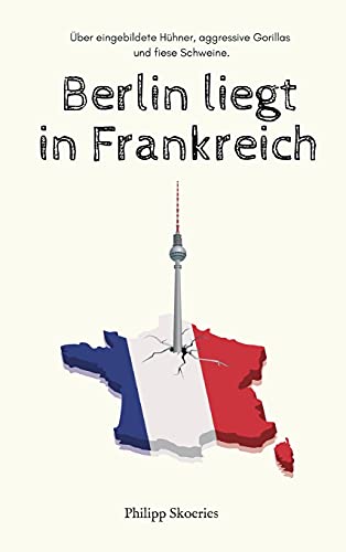 Berlin liegt in Frankreich: Über eingebildete Hühner, aggressive Gorillas und fiese Schweine. von tredition