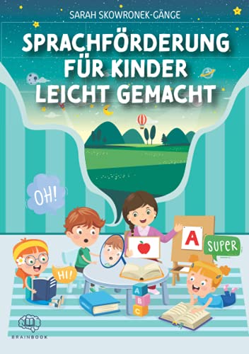 Sprachförderung für Kinder leicht gemacht: Nachhaltige Sprachentwicklung durch clevere Spiele, Tricks und Logopädie-Übungen