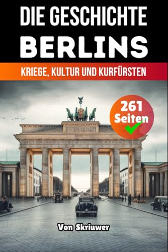 Die Geschichte Berlins: Kriege, Kultur und Kurfürsten Die Geschichte Berlins: Kriege, Kultur und Kurfürsten von Independently published