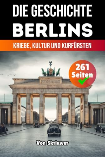 Die Geschichte Berlins: Kriege, Kultur und Kurfürsten Die Geschichte Berlins: Kriege, Kultur und Kurfürsten von Independently published