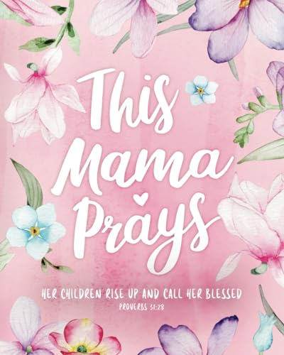 This Mama Prays – ‘Her Children Rise Up and Call Her Blessed’ - Guided Prayer Journal for Mothers: Daily Journaling, Inspirational Bible Verses, ... for Moms - Floral Notebook for Women of God