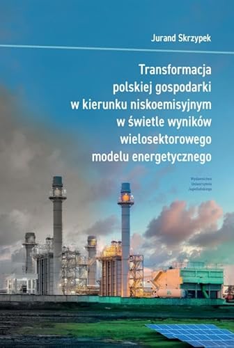 Transformacja polskiej gospodarki w kierunku niskoemisyjnym w świetle wyników wielosektorowego modelu energetycznego von Wydawnictwo Uniwersytetu Jagiellońskiego