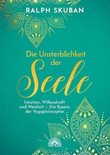 Die Unsterblichkeit der Seele: Intuition, Willenskraft und Weisheit – Die Essenz der Yogaphilosophie - Spiritueller Ratgeber zu zentralen Lebensfragen. Meditationen und Atemübungen für die Yoga-Praxis von Via Nova, Verlag