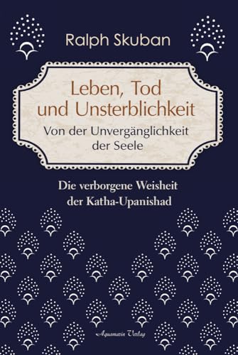 Leben, Tod und Unsterblichkeit – Von der Unvergänglichkeit der Seele: Die verborgene Weisheit der Katha-Upanishad Leben, Tod und Unsterblichkeit – Von der Unvergänglichkeit der Seele: Die verborgene Weisheit der Katha-Upanishad von Aquamarin- Verlag GmbH