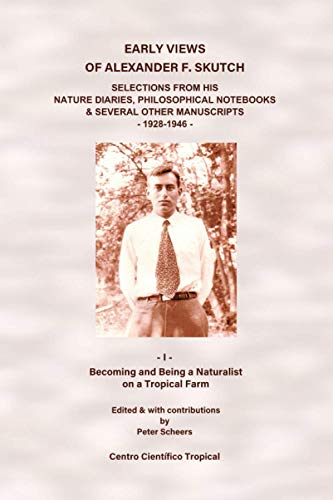 Early Views of Alexander F. Skutch: Selections from His Nature Diaries, Philosophical Notebooks & Several Other Manuscripts, 1928-1946: Vol. I: Becoming and Being a Naturalist on a Tropical Farm von CREATESPACE