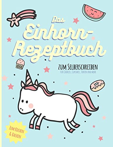 Das Einhorn-Rezeptbuch zum Selberschreiben. Zum Kochen & Backen: für Cookies, Cupcakes, Torten und mehr (Sternenstaub Geschenk-und Koch-Ideen für Kochfans, Band 1)