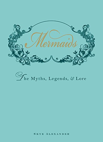 Mermaids: The Myths, Legends, and Lore Mermaids: The Myths, Legends, and Lore