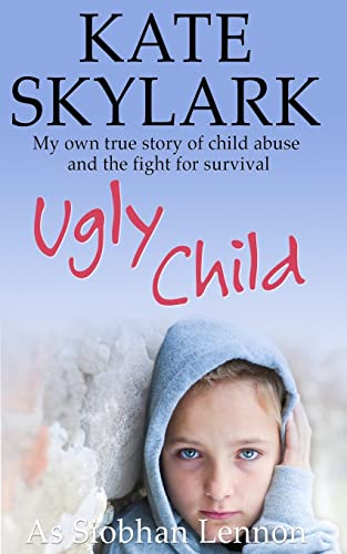 Ugly Child: My Own True Story of Child Abuse and the Fight for Survival (Skylark Child Abuse True Stories, Band 3)