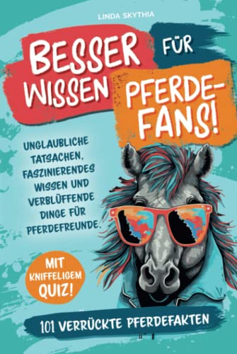 Besserwissen für Pferde-Fans! 101 verrückte Pferdefakten: Unglaubliche Tatsachen, faszinierendes Wissen und verblüffende Dinge für Pferdefreunde. Mit kniffeligem Quiz! Besserwissen für Pferde-Fans! 101 verrückte Pferdefakten: Unglaubliche Tatsachen, faszinierendes Wissen und verblüffende Dinge für Pferdefreunde. Mit kniffeligem Quiz!
