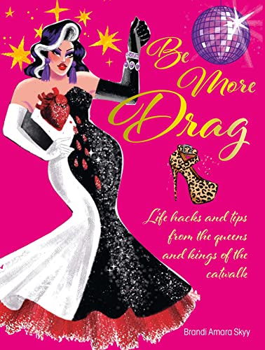 Be More Drag: Life Hacks and Tips from the Queens and Kings of the Catwalk