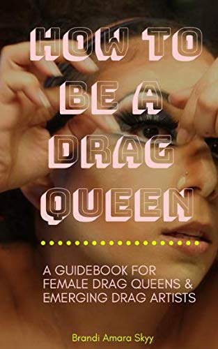 How To Be A Drag Queen: A guidebook for female drag queens and emerging drag artists