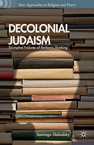 Decolonial Judaism: Triumphal Failures of Barbaric Thinking (New Approaches to Religion and Power)