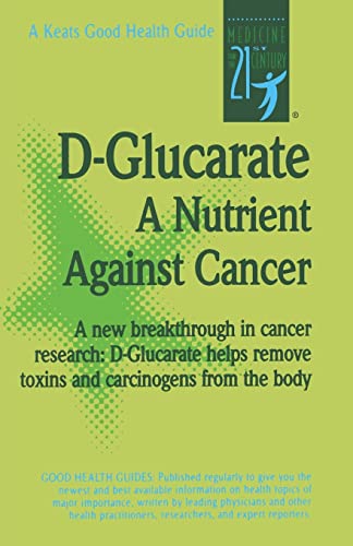D-Glucarate: A Nutrient Against Cancer : A New Breakthrough in Cancer Research: D-Glucarate Helps Remove Toxing and Carcinogens from the Body (Good Health Guides)